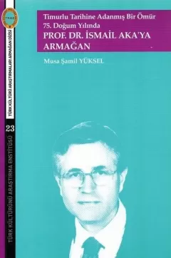 75.Doğum Yılında Prof.Dr.İsmail Aka’ya Armağan-Timurlu Tarihine Adanmış Bir Ömür