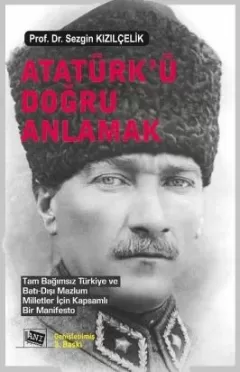 Atatürk’ü Doğru Anlamak Tam Bağımsız Türkiye Ve Batı‐dışı Mazlum Milletler İçin Kapsamlı Bir Manifesto