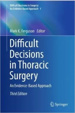 Difficult Decisions in Thoracic Surgery: An Evidence-Based Approach  3rd ed. 2014 Edition