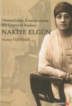 Osmanlı`dan Cumhuriyet`e Bir Cemiyet Kadını Nakiye Elgün